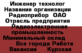 Инженер-технолог › Название организации ­ Радиоприбор, ОАО › Отрасль предприятия ­ Радиоэлектронная промышленность › Минимальный оклад ­ 20 000 - Все города Работа » Вакансии   . Курская обл.